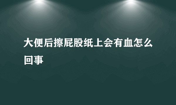 大便后擦屁股纸上会有血怎么回事