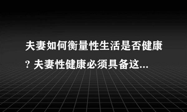 夫妻如何衡量性生活是否健康? 夫妻性健康必须具备这四个条件