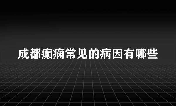 成都癫痫常见的病因有哪些