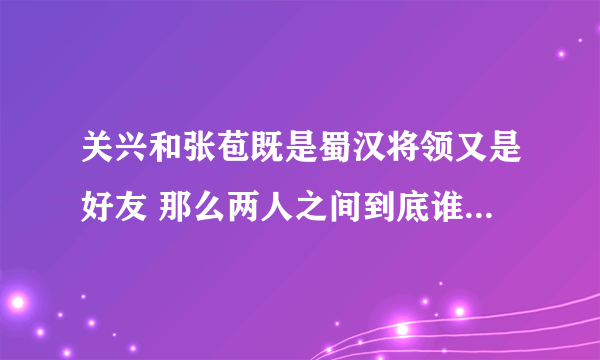 关兴和张苞既是蜀汉将领又是好友 那么两人之间到底谁更厉害呢