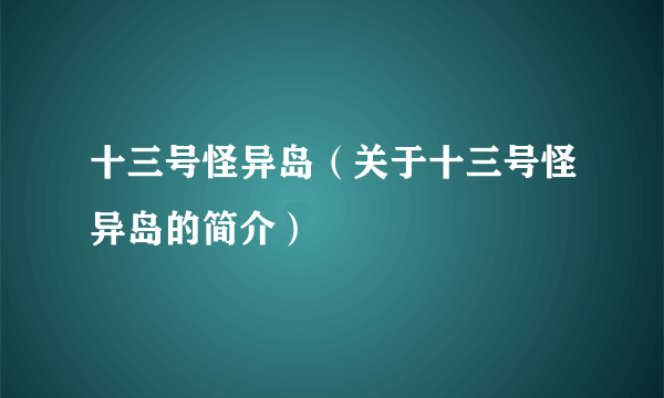 十三号怪异岛（关于十三号怪异岛的简介）