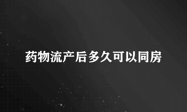 药物流产后多久可以同房