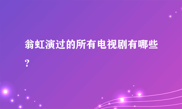 翁虹演过的所有电视剧有哪些？