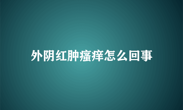 外阴红肿瘙痒怎么回事