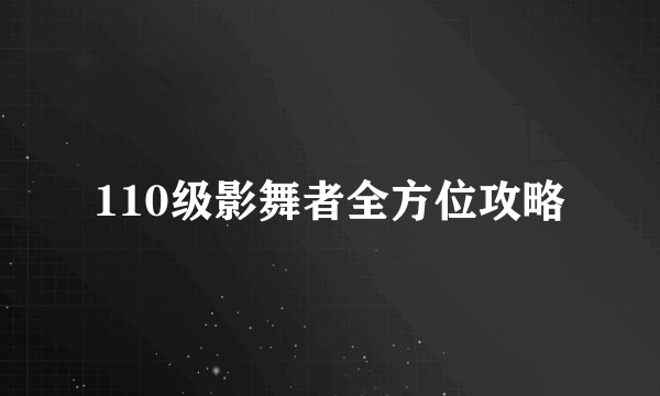 110级影舞者全方位攻略