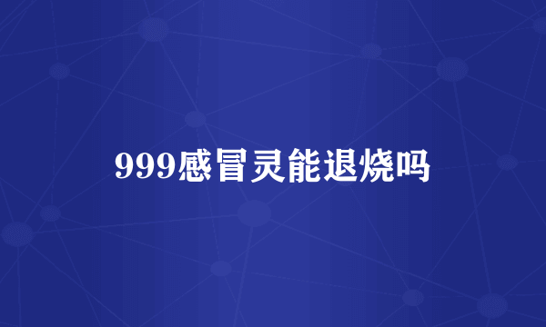 999感冒灵能退烧吗