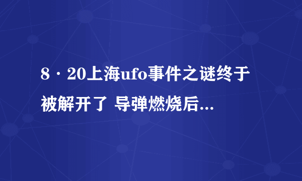 8·20上海ufo事件之谜终于被解开了 导弹燃烧后的气体所形成