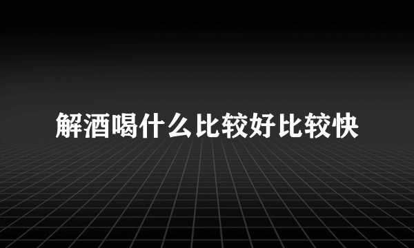 解酒喝什么比较好比较快