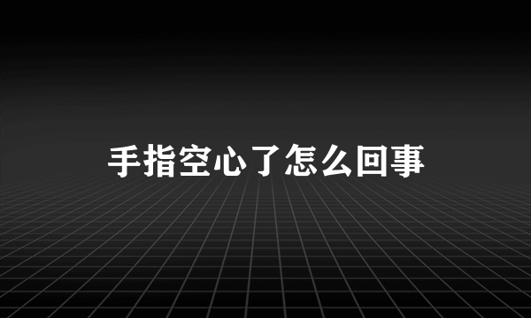 手指空心了怎么回事