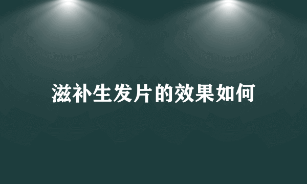 滋补生发片的效果如何