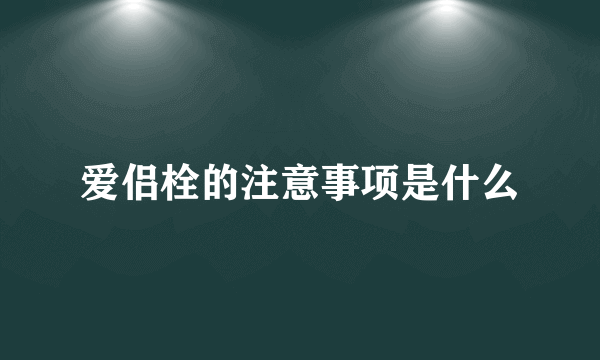 爱侣栓的注意事项是什么