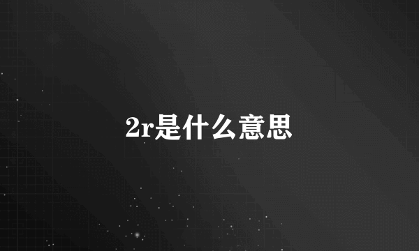 2r是什么意思