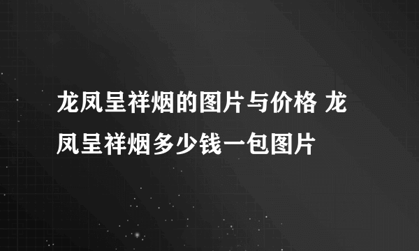 龙凤呈祥烟的图片与价格 龙凤呈祥烟多少钱一包图片