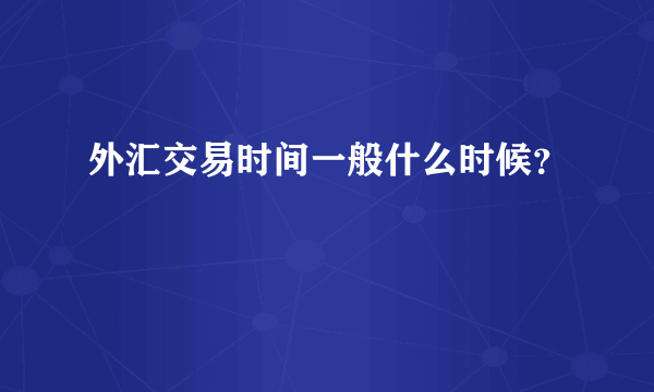 外汇交易时间一般什么时候？