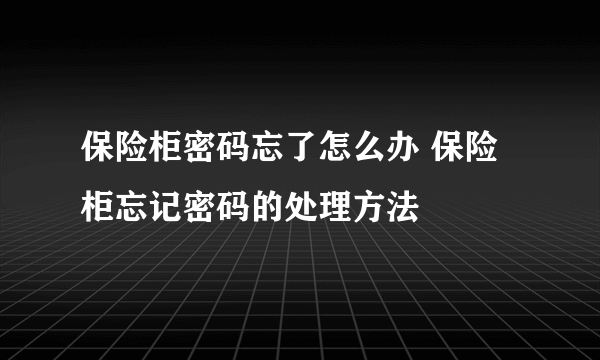 保险柜密码忘了怎么办 保险柜忘记密码的处理方法