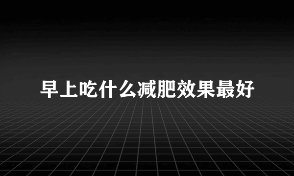 早上吃什么减肥效果最好