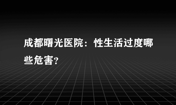 成都曙光医院：性生活过度哪些危害？