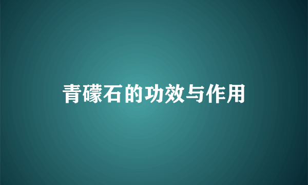 青礞石的功效与作用