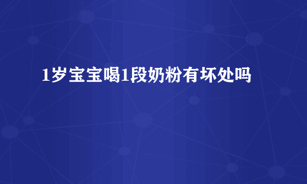 1岁宝宝喝1段奶粉有坏处吗