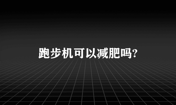 跑步机可以减肥吗?