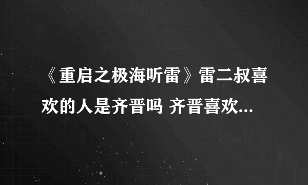 《重启之极海听雷》雷二叔喜欢的人是齐晋吗 齐晋喜欢的又是谁