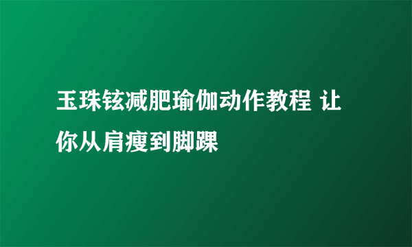 玉珠铉减肥瑜伽动作教程 让你从肩瘦到脚踝