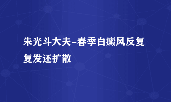 朱光斗大夫-春季白癜风反复复发还扩散