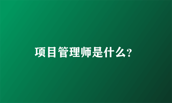 项目管理师是什么？