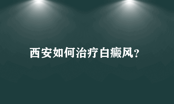 西安如何治疗白癜风？