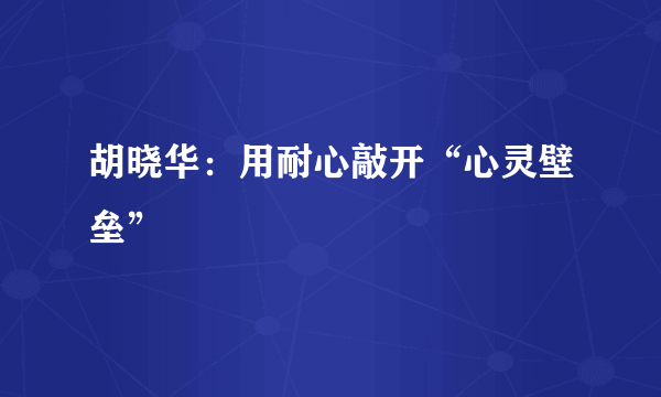 胡晓华：用耐心敲开“心灵壁垒”