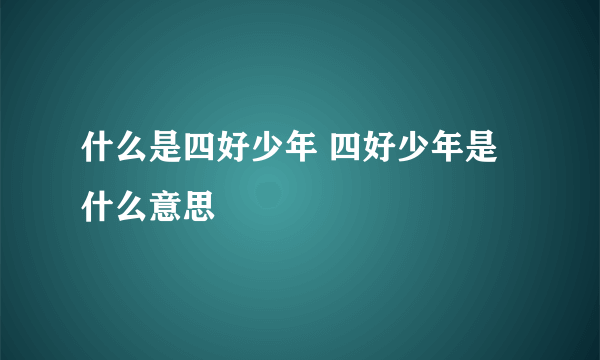 什么是四好少年 四好少年是什么意思