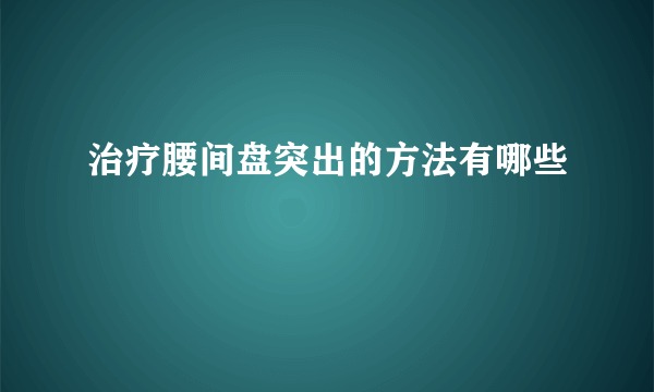 治疗腰间盘突出的方法有哪些