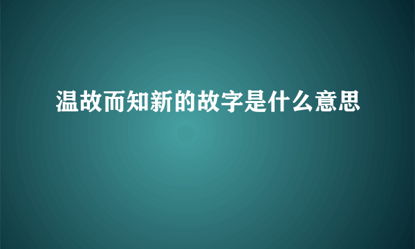 温故而知新的故字是什么意思