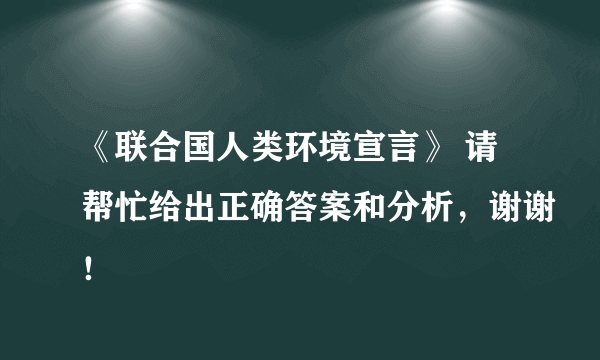 《联合国人类环境宣言》 请帮忙给出正确答案和分析，谢谢！