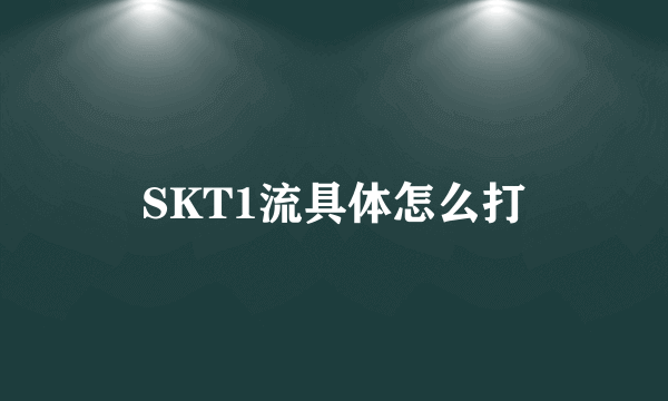 SKT1流具体怎么打