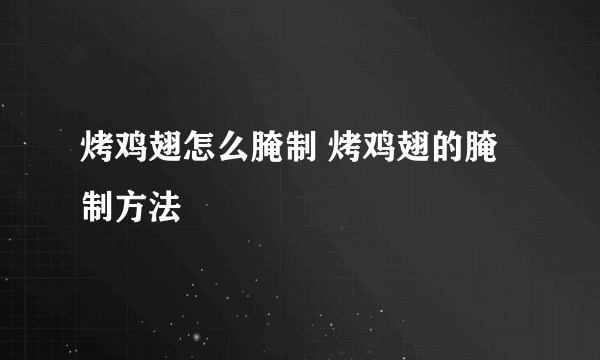 烤鸡翅怎么腌制 烤鸡翅的腌制方法