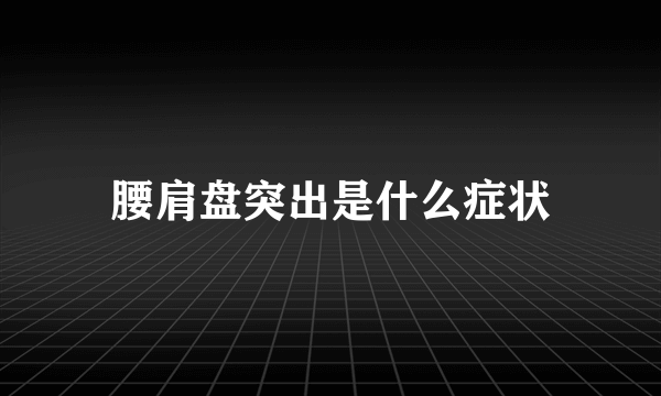 腰肩盘突出是什么症状