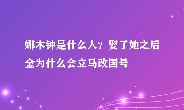 娜木钟是什么人？娶了她之后金为什么会立马改国号