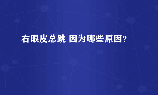 右眼皮总跳 因为哪些原因？