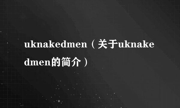 uknakedmen（关于uknakedmen的简介）