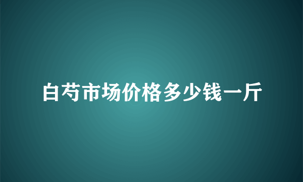 白芍市场价格多少钱一斤