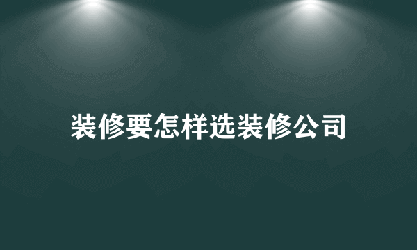 装修要怎样选装修公司