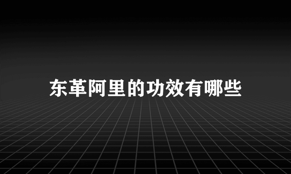 东革阿里的功效有哪些