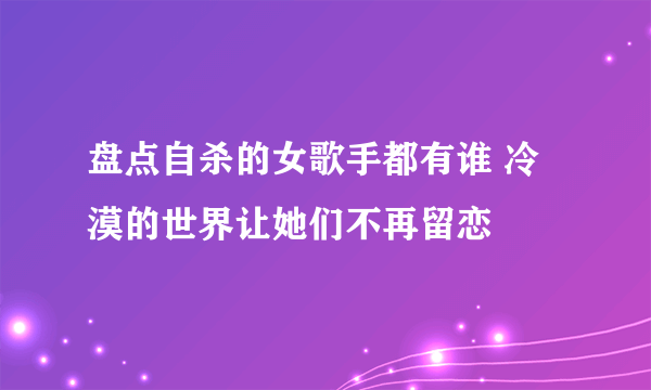 盘点自杀的女歌手都有谁 冷漠的世界让她们不再留恋