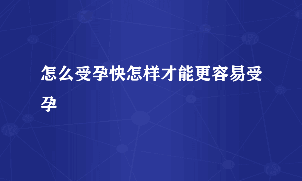 怎么受孕快怎样才能更容易受孕