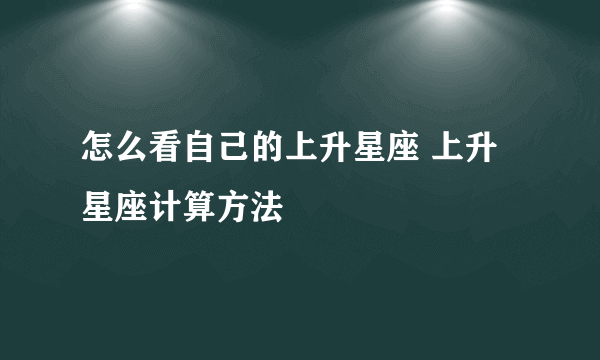 怎么看自己的上升星座 上升星座计算方法