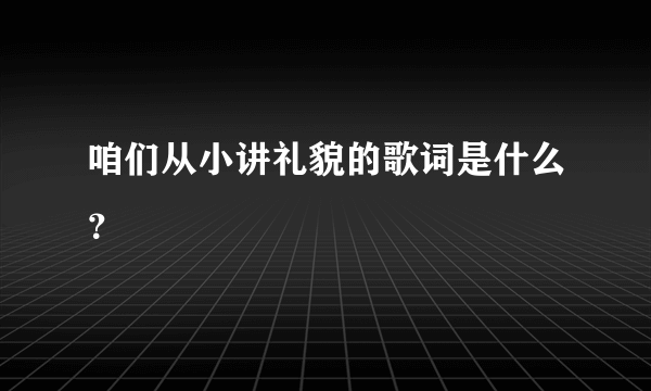 咱们从小讲礼貌的歌词是什么？