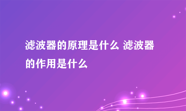 滤波器的原理是什么 滤波器的作用是什么