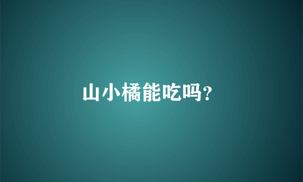 山小橘能吃吗？