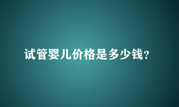 试管婴儿价格是多少钱？